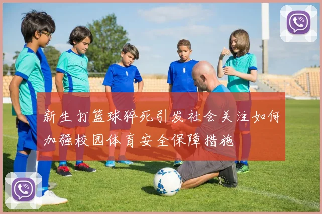 新生打篮球猝死引发社会关注如何加强校园体育安全保障措施