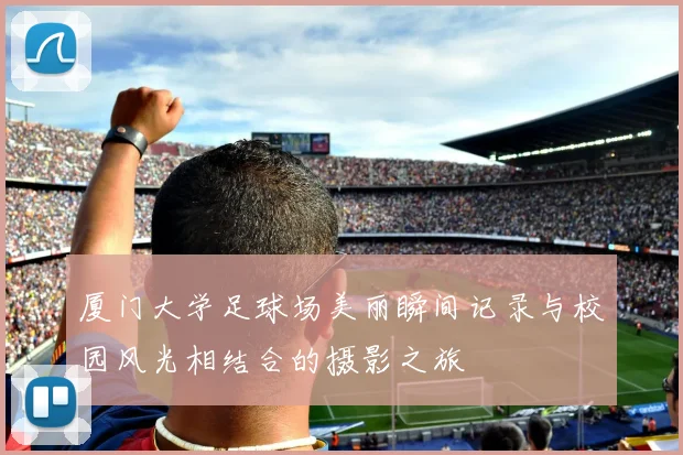 厦门大学足球场美丽瞬间记录与校园风光相结合的摄影之旅