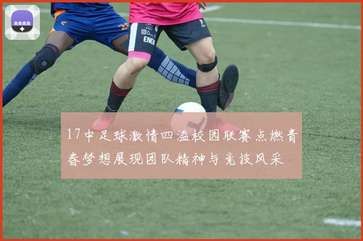 17中足球激情四溢校园联赛点燃青春梦想展现团队精神与竞技风采